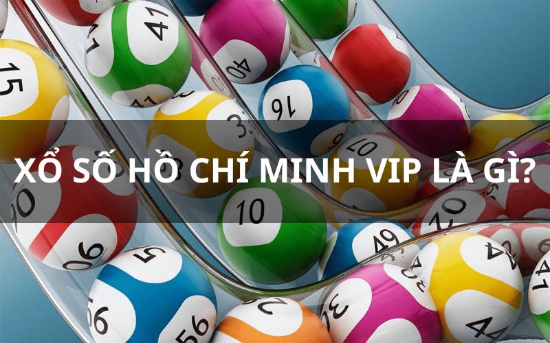 Tổng quan về xổ số hồ chí minh vip