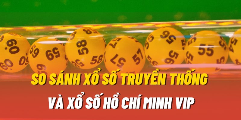 So sánh xổ số hồ chí minh vip và xổ số truyền thống